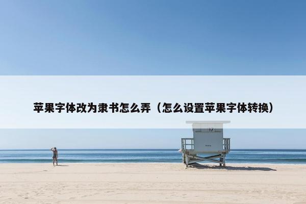 苹果字体改为隶书怎么弄（怎么设置苹果字体转换）