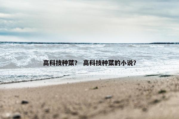 高科技种菜？ 高科技种菜的小说？