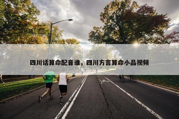 四川话算命配音谁，四川方言算命小品视频