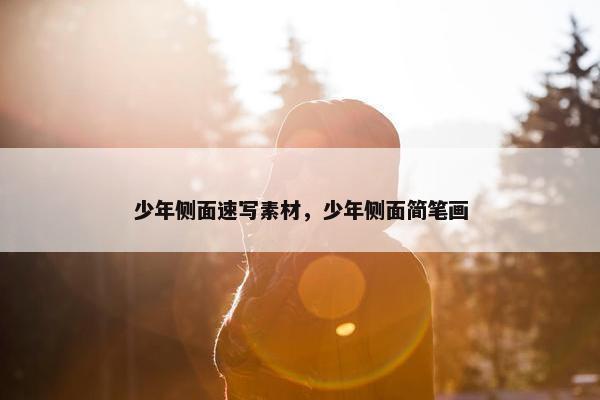 少年侧面速写素材，少年侧面简笔画