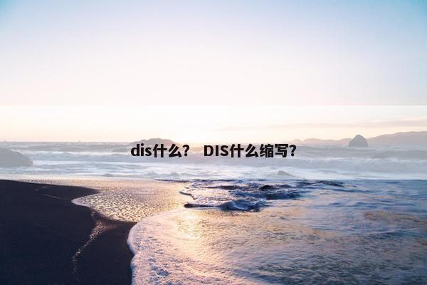 dis什么？ DIS什么缩写？