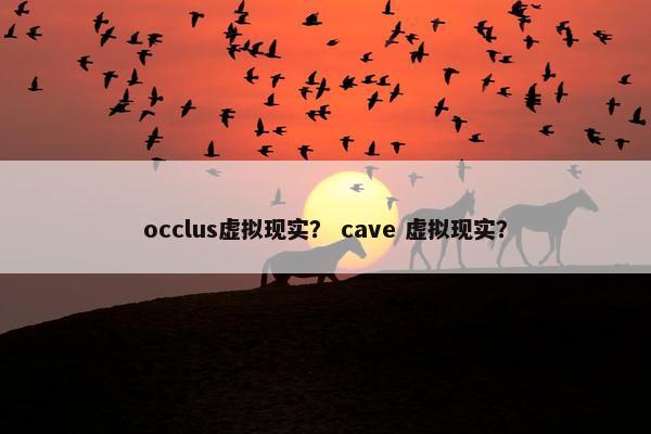 occlus虚拟现实？ cave 虚拟现实？