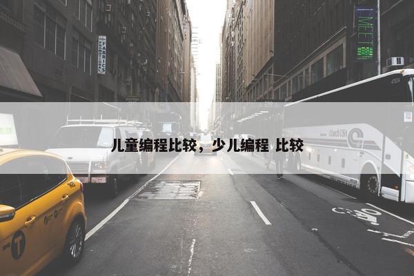 儿童编程比较，少儿编程 比较