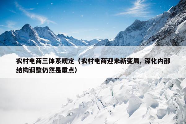 农村电商三体系规定（农村电商迎来新变局, 深化内部结构调整仍然是重点）
