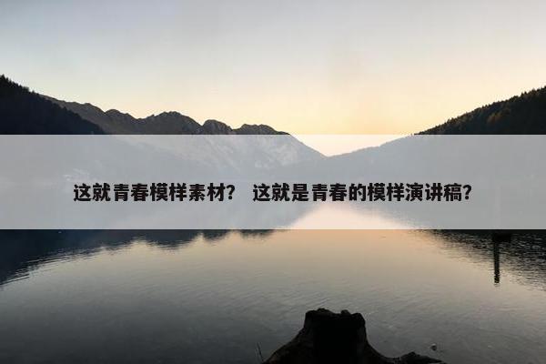 这就青春模样素材？ 这就是青春的模样演讲稿？