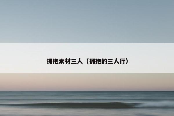 拥抱素材三人（拥抱的三人行）