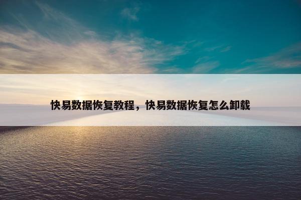 快易数据恢复教程，快易数据恢复怎么卸载