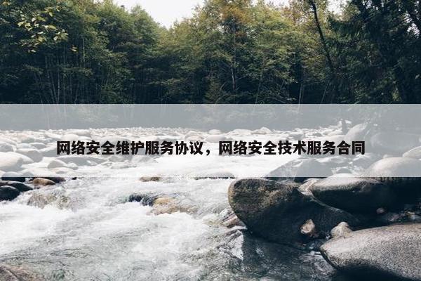 网络安全维护服务协议，网络安全技术服务合同