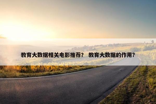 教育大数据相关电影推荐？ 教育大数据的作用？