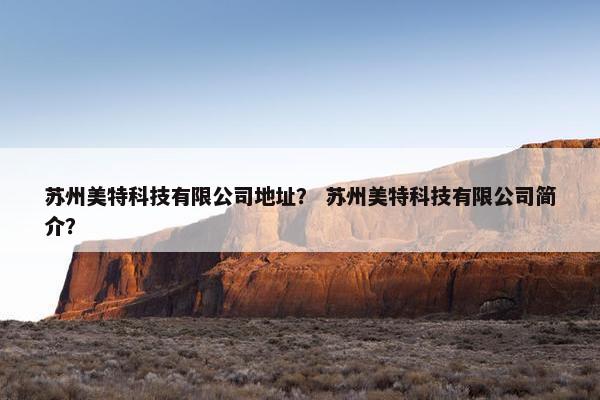 苏州美特科技有限公司地址？ 苏州美特科技有限公司简介？