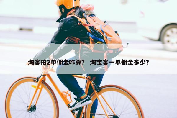 淘客拍2单佣金咋算？ 淘宝客一单佣金多少？