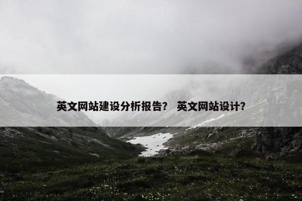 英文网站建设分析报告？ 英文网站设计？
