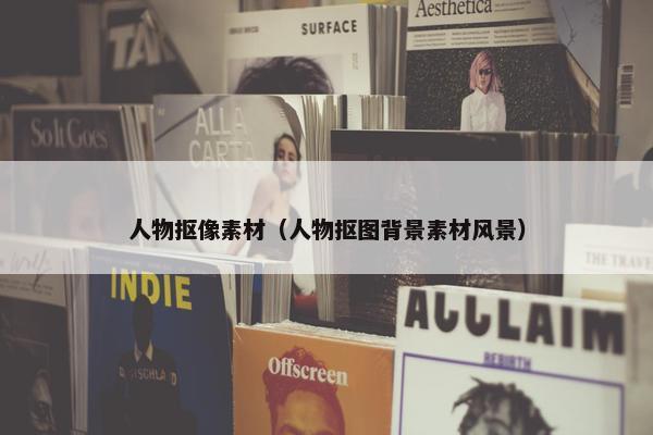 人物抠像素材（人物抠图背景素材风景）
