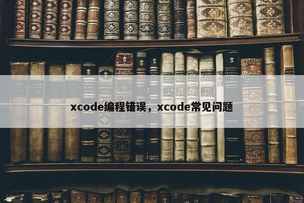 xcode编程错误，xcode常见问题