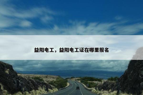 益阳电工，益阳电工证在哪里报名