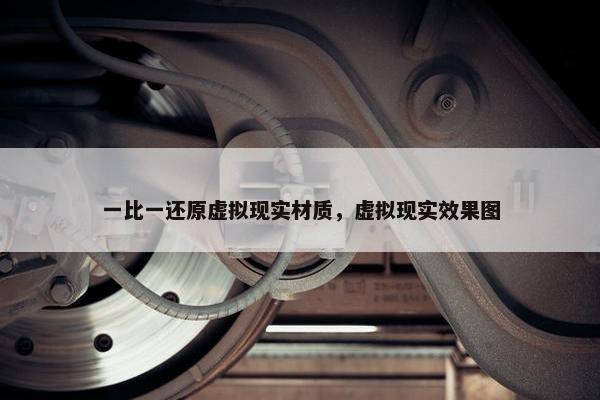 一比一还原虚拟现实材质，虚拟现实效果图