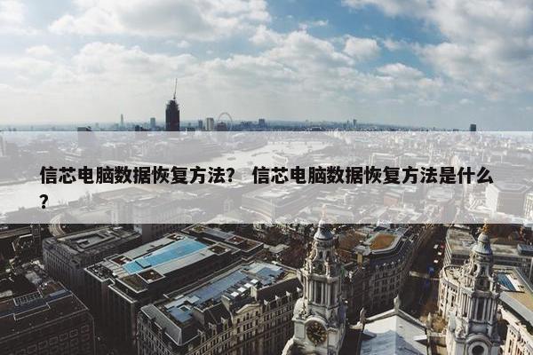 信芯电脑数据恢复方法？ 信芯电脑数据恢复方法是什么？