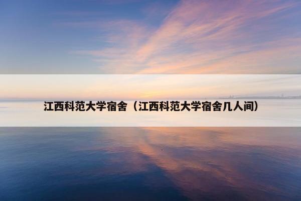 江西科范大学宿舍（江西科范大学宿舍几人间）