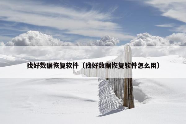 找好数据恢复软件（找好数据恢复软件怎么用）