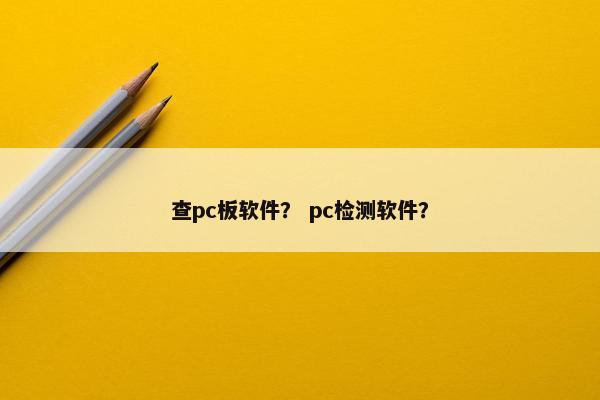 查pc板软件？ pc检测软件？