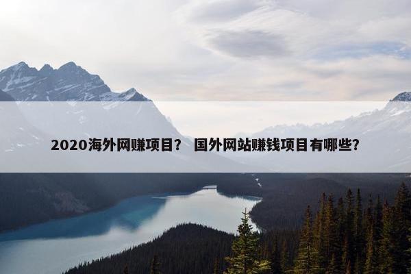 2020海外网赚项目？ 国外网站赚钱项目有哪些？