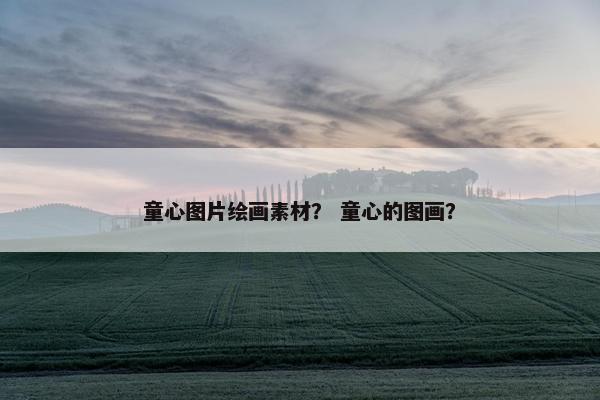 童心图片绘画素材？ 童心的图画？