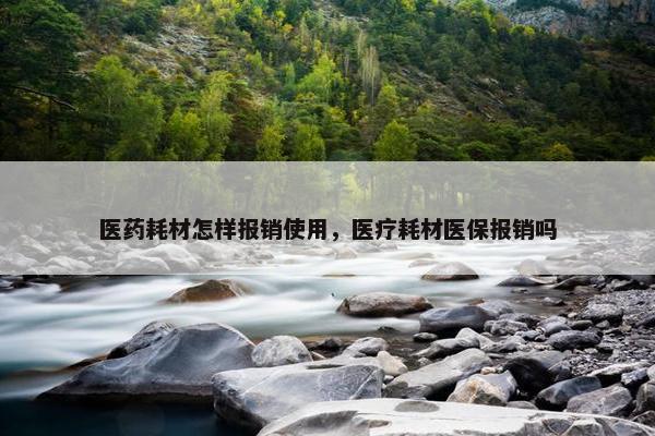 医药耗材怎样报销使用，医疗耗材医保报销吗
