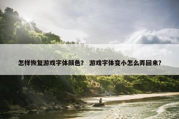 怎样恢复游戏字体颜色？ 游戏字体变小怎么弄回来？