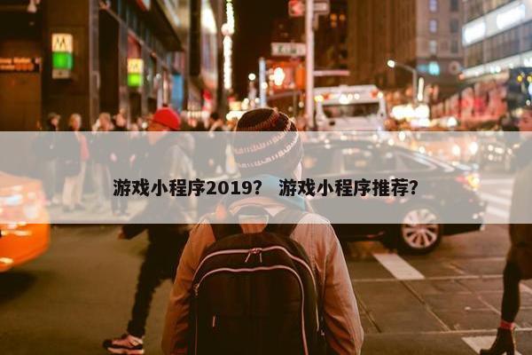 游戏小程序2019？ 游戏小程序推荐？