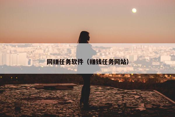 网赚任务软件（赚钱任务网站）