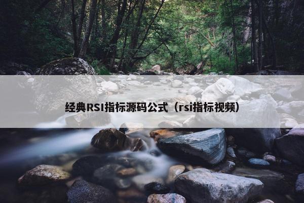经典RSI指标源码公式（rsi指标视频）