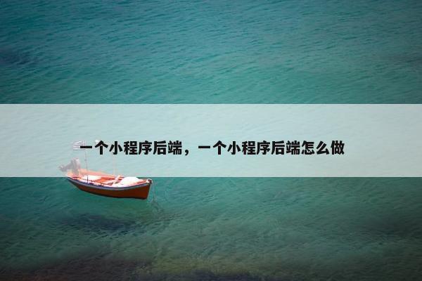 一个小程序后端，一个小程序后端怎么做