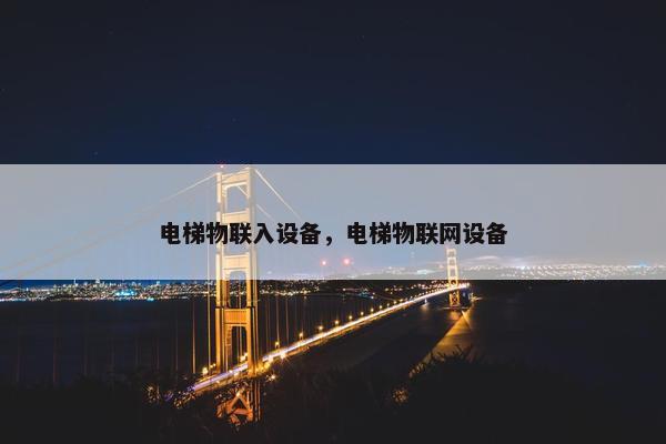 电梯物联入设备，电梯物联网设备