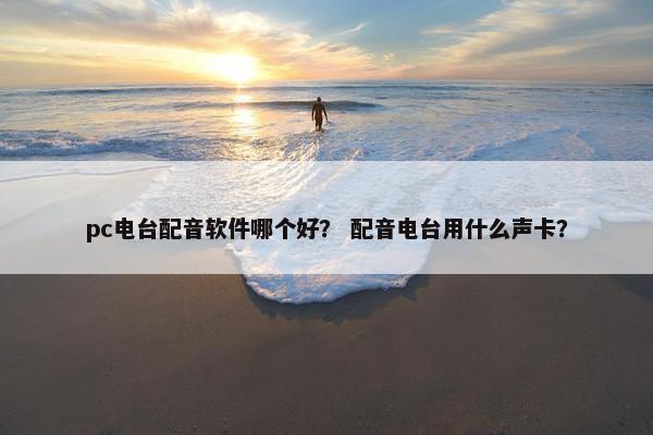 pc电台配音软件哪个好？ 配音电台用什么声卡？