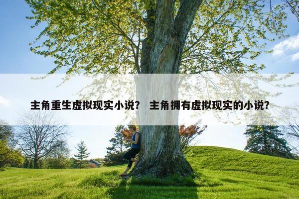 主角重生虚拟现实小说？ 主角拥有虚拟现实的小说？
