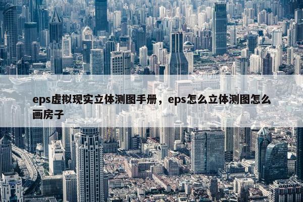 eps虚拟现实立体测图手册，eps怎么立体测图怎么画房子
