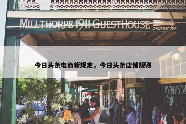 今日头条电商新规定，今日头条店铺规则