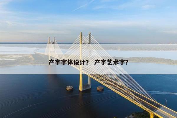 产字字体设计？ 产字艺术字？