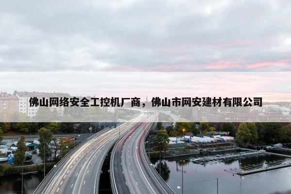 佛山网络安全工控机厂商，佛山市网安建材有限公司