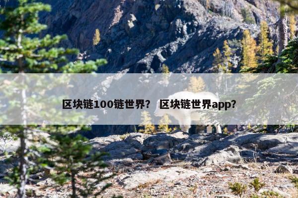 区块链100链世界？ 区块链世界app？