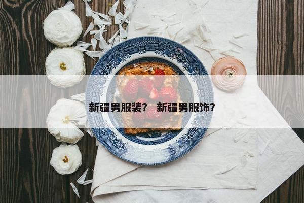 新疆男服装？ 新疆男服饰？
