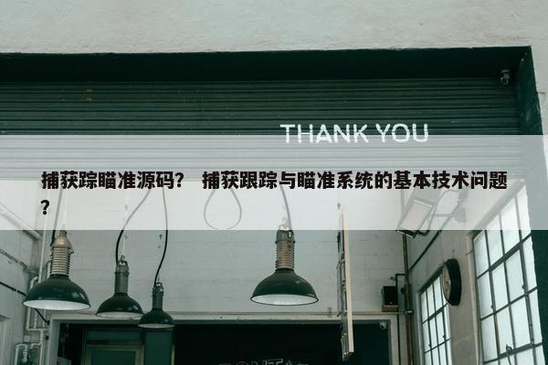 捕获踪瞄准源码？ 捕获跟踪与瞄准系统的基本技术问题？