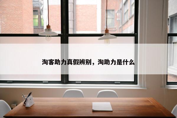 淘客助力真假辨别，淘助力是什么
