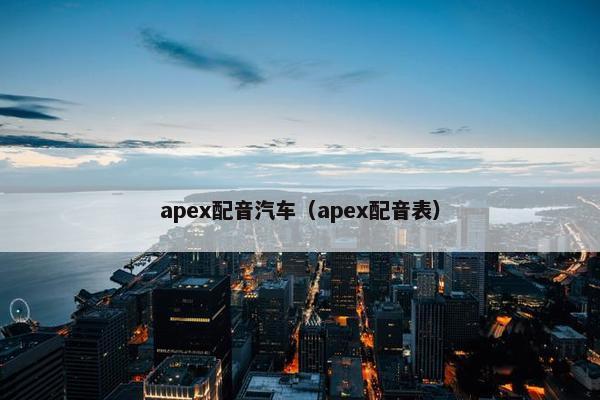 apex配音汽车（apex配音表）