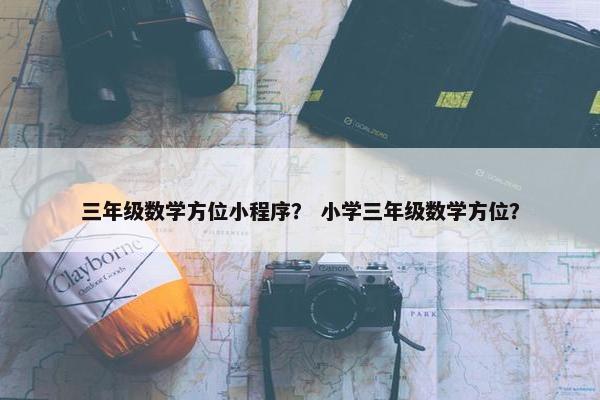 三年级数学方位小程序？ 小学三年级数学方位？