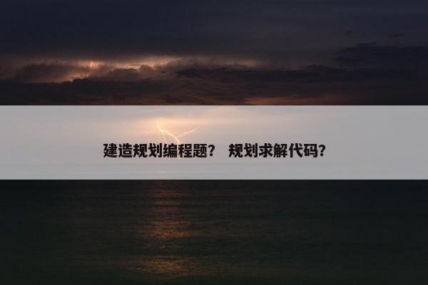 建造规划编程题？ 规划求解代码？