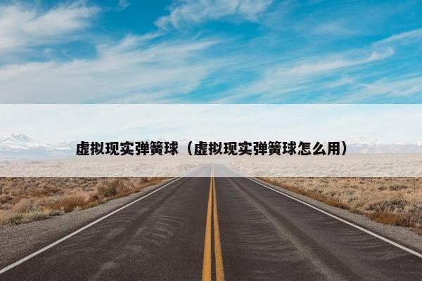 虚拟现实弹簧球（虚拟现实弹簧球怎么用）