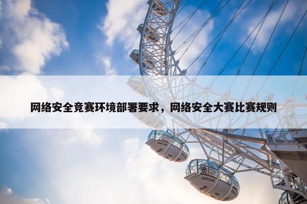 网络安全竞赛环境部署要求，网络安全大赛比赛规则