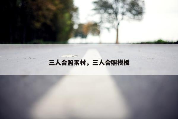 三人合照素材，三人合照模板