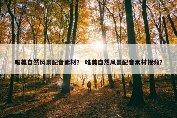 唯美自然风景配音素材？ 唯美自然风景配音素材视频？